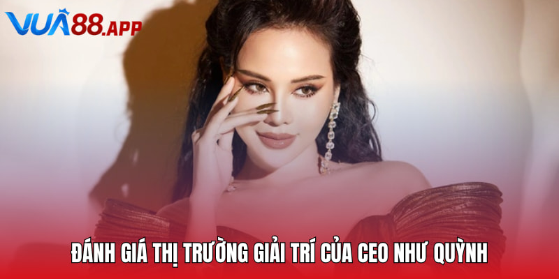 CEO Như Quỳnh - Leader Tài Năng Của Sảnh Cược Vua88 2 Đánh giá thị trường giải trí của CEO Như Quỳnh