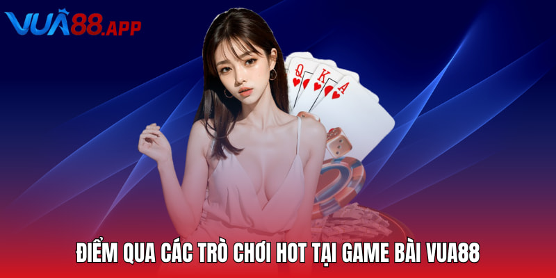 Điểm qua các trò chơi hot tại game bài Vua88
