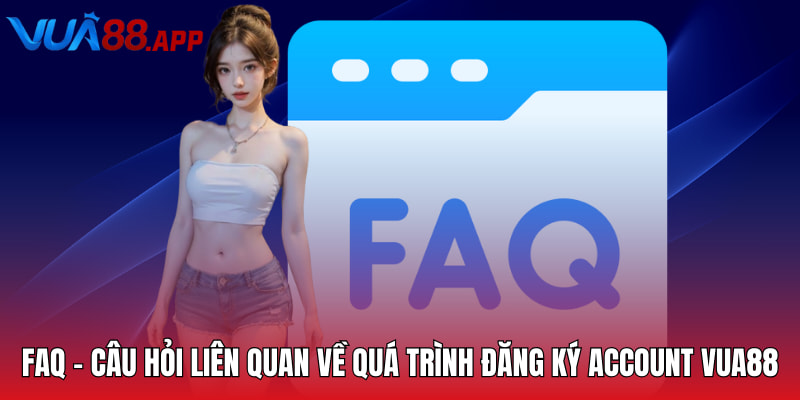 FAQ - Câu Hỏi Liên Quan - Câu Hỏi Liên Quan Về Nền Tảng Giải Trí VUA88 4 FAQ - Câu hỏi liên quan về quá trình đăng ký account VUA88