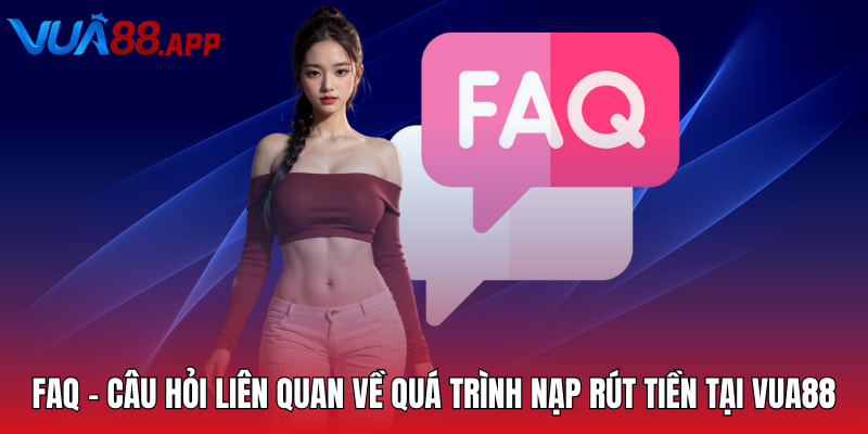 FAQ - Câu Hỏi Liên Quan - Câu Hỏi Liên Quan Về Nền Tảng Giải Trí VUA88 2 FAQ - Câu hỏi liên quan về quá trình nạp rút tiền tại VUA88