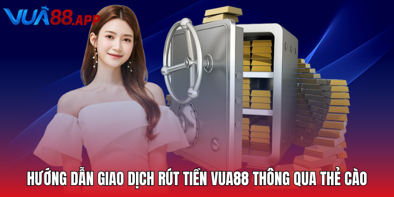 Rút Tiền Vua88 - Quy Trình Giao Dịch Chi Tiết Cần Nắm 3 Hướng dẫn giao dịch rút tiền Vua88 thông qua thẻ cào