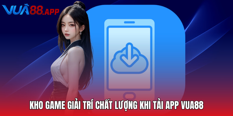 Kho game giải trí chất lượng khi tải app Vua88