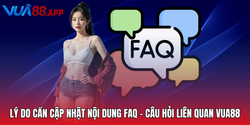 FAQ - Câu Hỏi Liên Quan - Câu Hỏi Liên Quan Về Nền Tảng Giải Trí VUA88 1 Lý do cần cập nhật nội dung FAQ - Câu hỏi liên quan Vua88