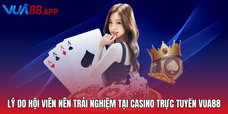 Lý do hội viên nên trải nghiệm tại casino trực tuyến Vua88