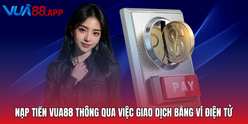Nạp tiền VUA88 thông qua việc giao dịch bằng ví điện tử