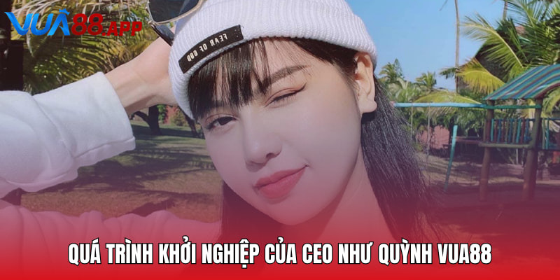 CEO Như Quỳnh - Leader Tài Năng Của Sảnh Cược Vua88 3 Quá trình khởi nghiệp của CEO Như Quỳnh VUA88