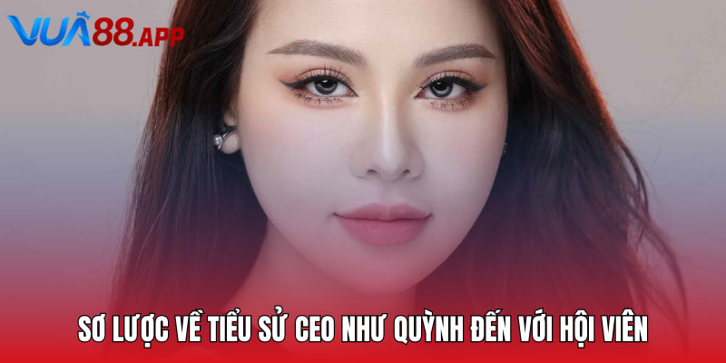 CEO Như Quỳnh - Leader Tài Năng Của Sảnh Cược Vua88 1 Sơ lược về tiểu sử CEO Như Quỳnh đến với hội viên