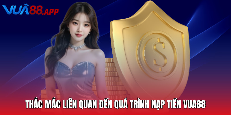 Thắc mắc liên quan đến quá trình nạp tiền VUA88
