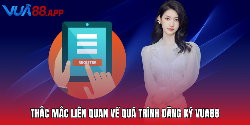 Thắc mắc liên quan về quá trình đăng ký Vua88