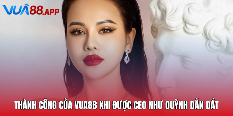 CEO Như Quỳnh - Leader Tài Năng Của Sảnh Cược Vua88 4 Thành công của VUA88 khi được CEO Như Quỳnh dẫn dắt