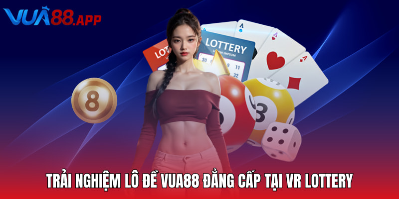 Trải nghiệm lô đề Vua88 đẳng cấp tại VR Lottery