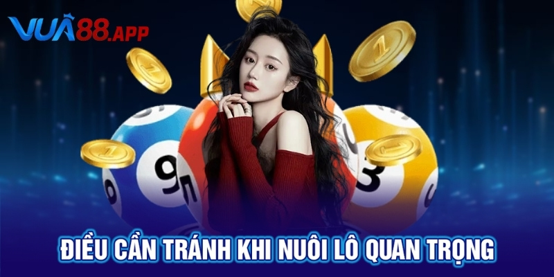 Điều cần tránh khi nuôi lô quan trọng