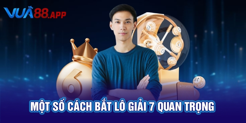 Cách Bắt Lô Giải 7 Dễ Trúng Nhất Do VUA88 Tổng Hợp 3 Một số cách bắt lô giải 7 quan trọng