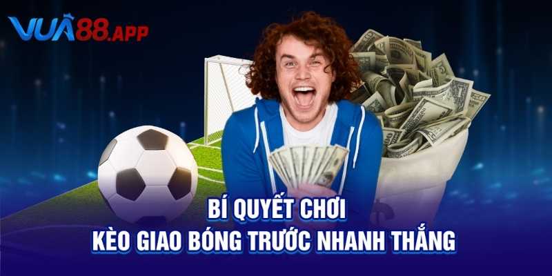 Kèo Giao Bóng Trước Là Gì? Bí Quyết Cược Dễ Ăn Bạn Cần Biết 4 Bí quyết chơi kèo giao bóng trước nhanh thắng