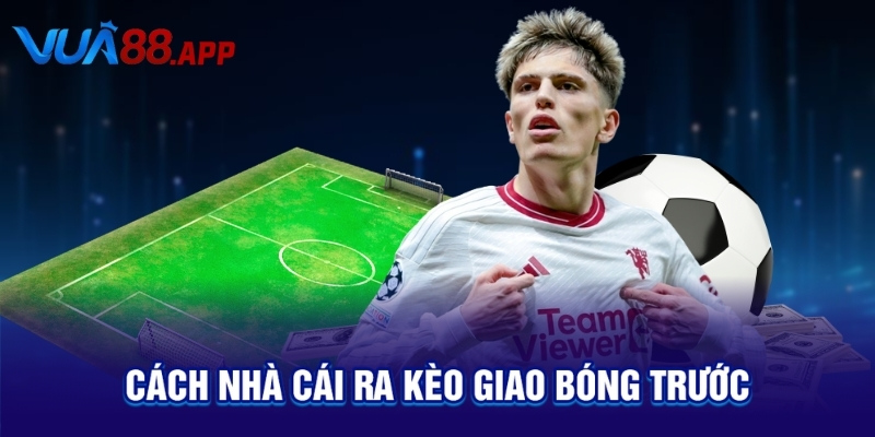 Kèo Giao Bóng Trước Là Gì? Bí Quyết Cược Dễ Ăn Bạn Cần Biết 3 Cách nhà cái ra kèo giao bóng trước