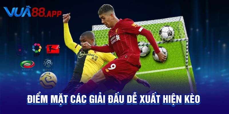Điểm mặt các giải đấu dễ xuất hiện kèo