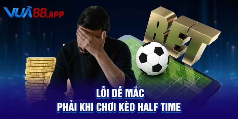 Kèo Half Time: Bí Quyết Thắng Lớn Ngay Trong Hiệp 1 Trận Đấu 5 Lỗi dễ mắc phải khi chơi kèo Half Time