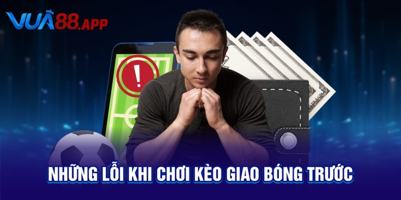 Kèo Giao Bóng Trước Là Gì? Bí Quyết Cược Dễ Ăn Bạn Cần Biết 5 Những lỗi khi chơi kèo giao bóng trước