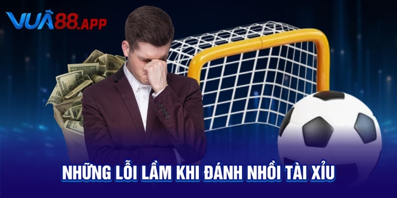 Đánh Nhồi Tài Xỉu: Bí Quyết Cược Thông Minh Dễ Thắng Cao 5 Những lỗi lầm khi đánh nhồi tài xỉu