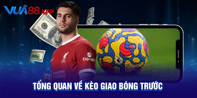 Kèo Giao Bóng Trước Là Gì? Bí Quyết Cược Dễ Ăn Bạn Cần Biết 2 Tổng quan về kèo giao bóng trước