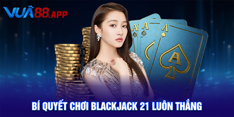 Bí quyết chơi Blackjack 21 luôn thắng