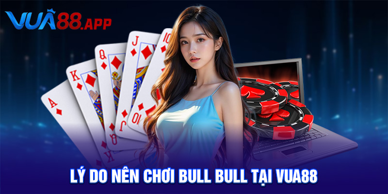 Lý do nên chơi bull bull tại VUA88