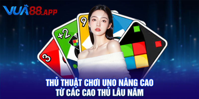 Thủ thuật chơi Uno nâng cao từ các cao thủ lâu năm