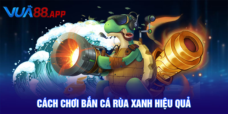 Bắn Cá Rùa Xanh Săn Thưởng Khủng Tại Đại Dương Sống Động 5 Cách chơi bắn cá rùa xanh hiệu quả