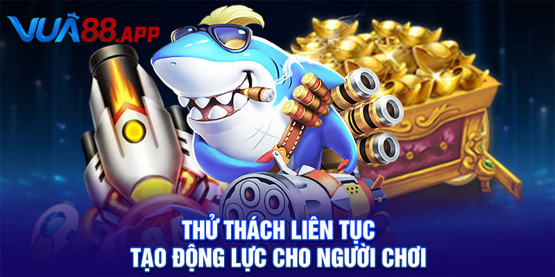 Thử thách liên tục tạo động lực cho người chơi