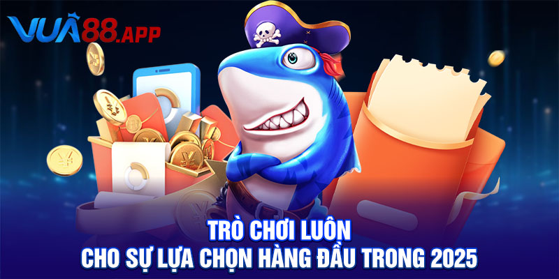 Trò chơi luôn cho sự lựa chọn hàng đầu trong 2025