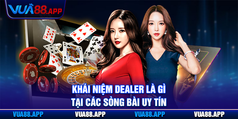 Dealer Là Gì Và Vai Trò, Nhiệm Vụ Điều Hành Cược Tại Vua88 2 Khái niệm dealer là gì tại các sòng bài uy tín